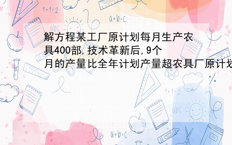 解方程某工厂原计划每月生产农具400部,技术革新后,9个月的产量比全年计划产量超农具厂原计划每月生产农具400件,技术革新后,9个月生产量就超过全年计划产量780件,现在平均每月生产的比原