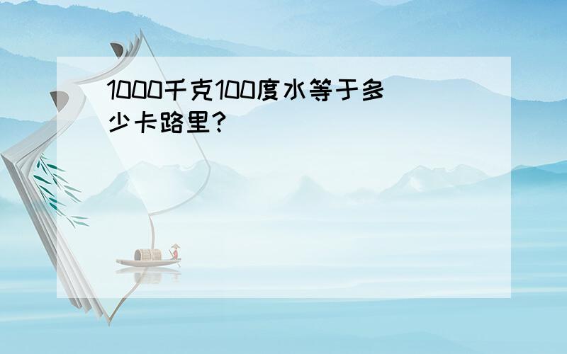 1000千克100度水等于多少卡路里?