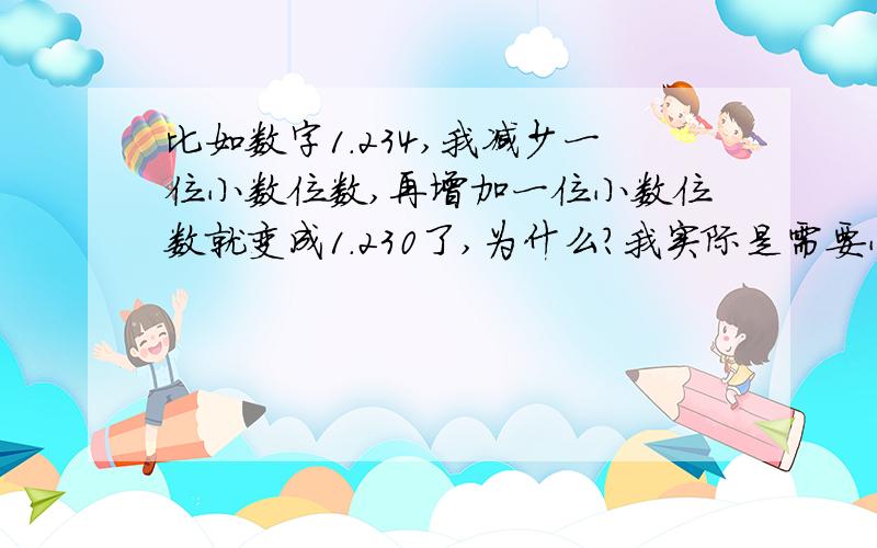 比如数字1.234,我减少一位小数位数,再增加一位小数位数就变成1.230了,为什么?我实际是需要小数点后点3为的,只是为了好看点,减少一位小数点.