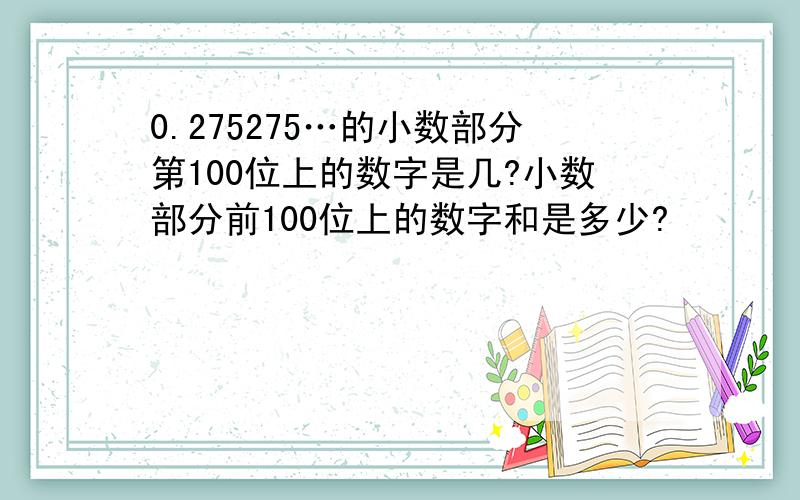 0.275275…的小数部分第100位上的数字是几?小数部分前100位上的数字和是多少?