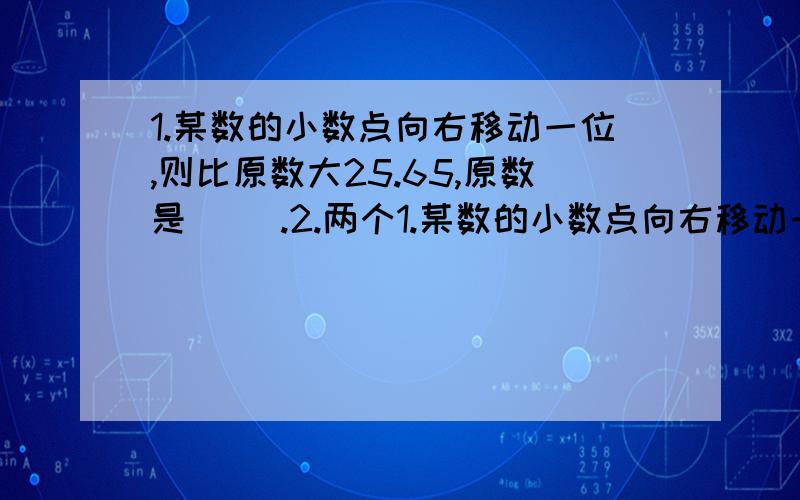 1.某数的小数点向右移动一位,则比原数大25.65,原数是（ ）.2.两个1.某数的小数点向右移动一位,则比原数大25.65,原数是（ ）.2.两个数相除,商保留两位小数的近似值是6.53,原来的商可能是（ ）.