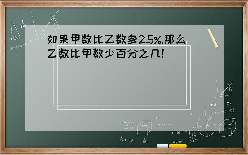 如果甲数比乙数多25%,那么乙数比甲数少百分之几!