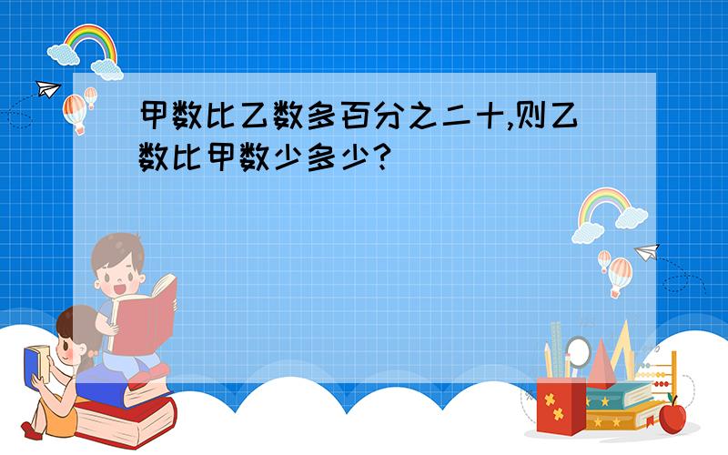 甲数比乙数多百分之二十,则乙数比甲数少多少?