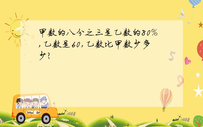 甲数的八分之三是乙数的80%,乙数是60,乙数比甲数少多少?