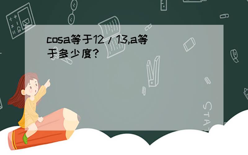 cosa等于12/13,a等于多少度?