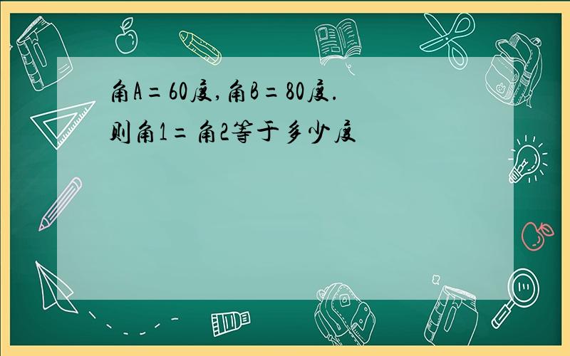 角A=60度,角B=80度.则角1=角2等于多少度