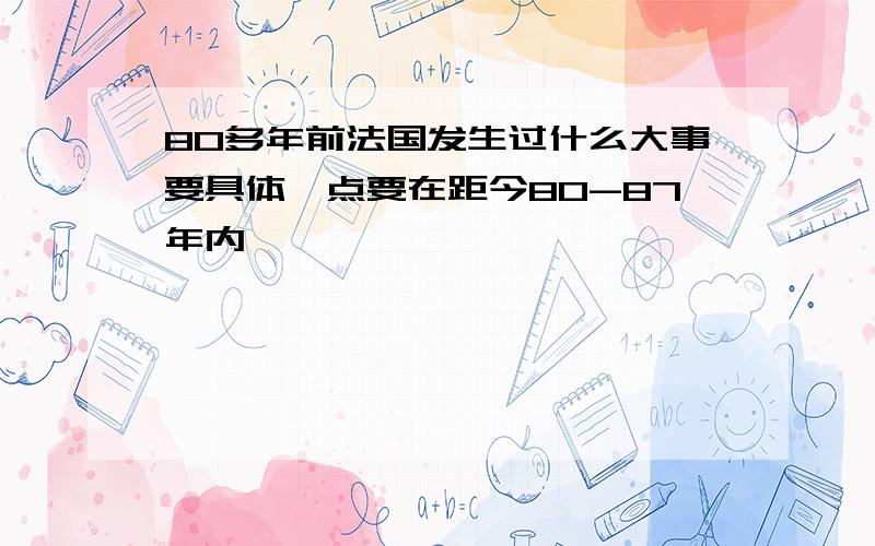 80多年前法国发生过什么大事要具体一点要在距今80-87年内