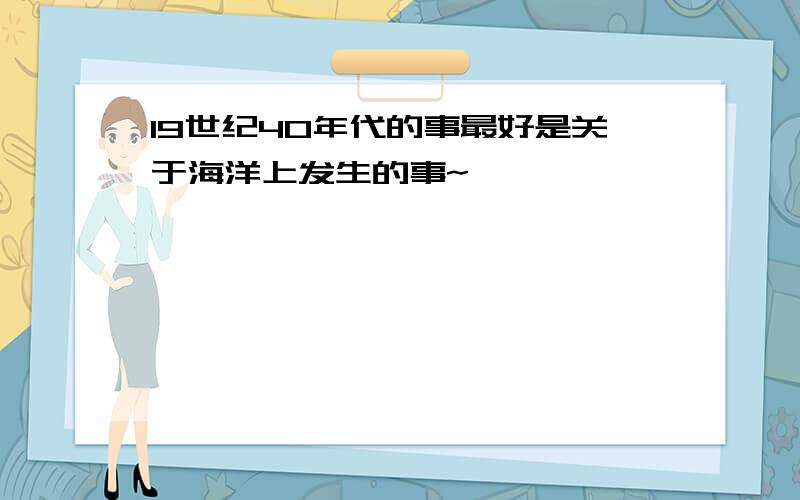 19世纪40年代的事最好是关于海洋上发生的事~