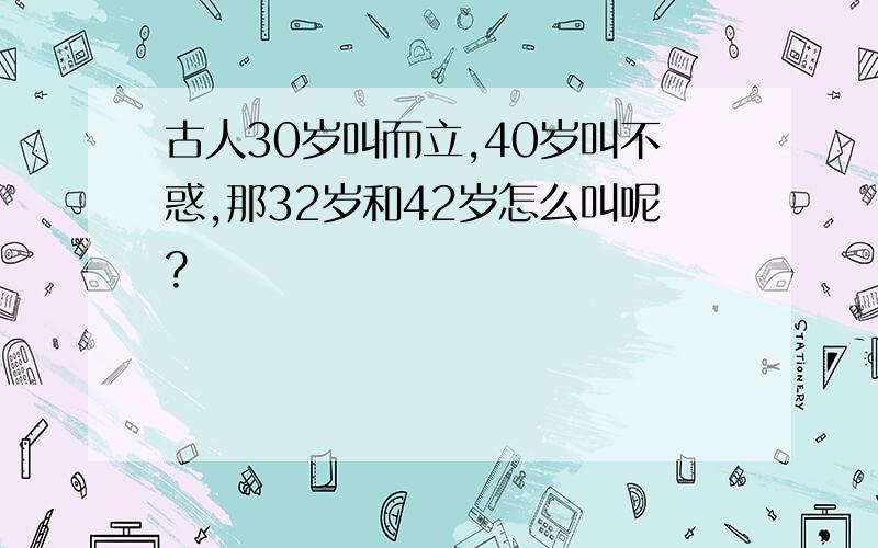 古人30岁叫而立,40岁叫不惑,那32岁和42岁怎么叫呢?