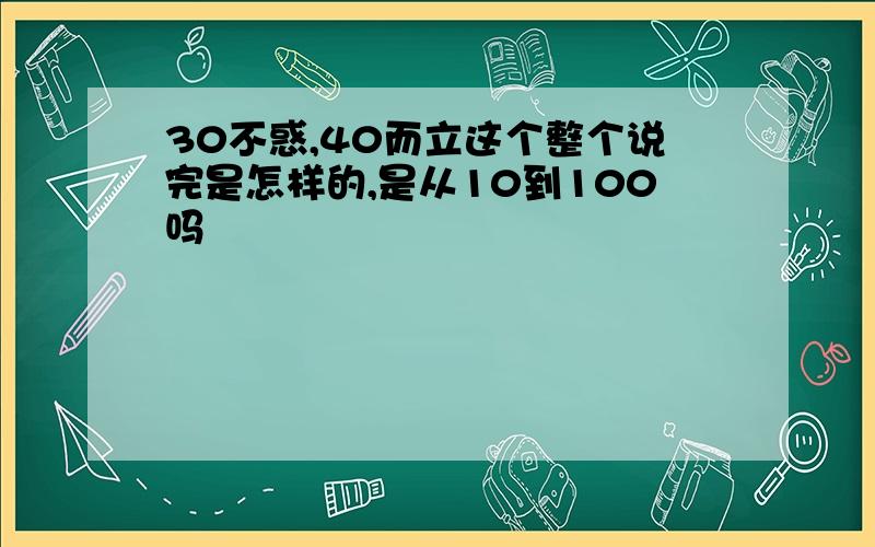 30不惑,40而立这个整个说完是怎样的,是从10到100吗