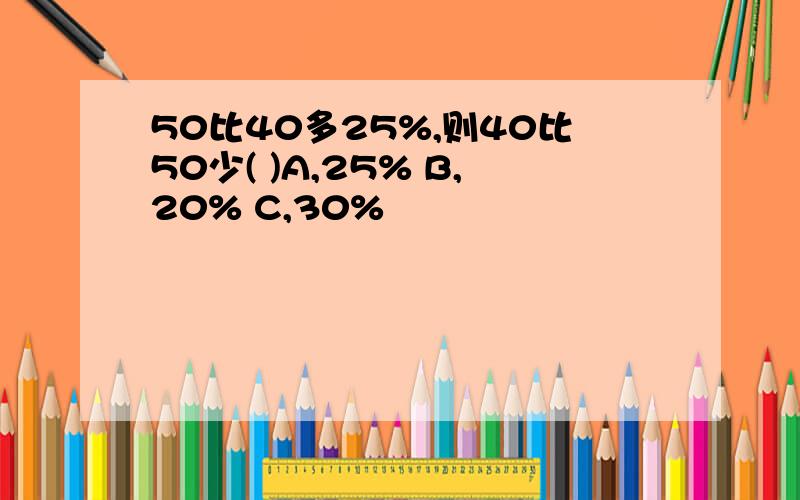 50比40多25%,则40比50少( )A,25% B,20% C,30%