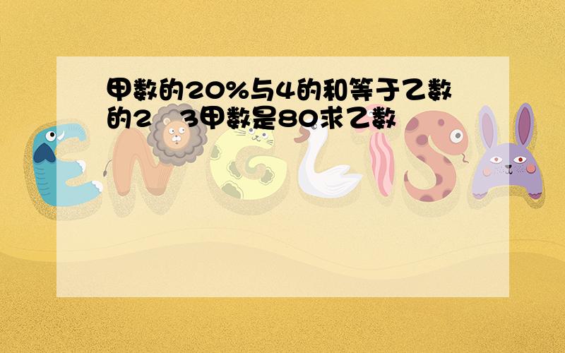 甲数的20%与4的和等于乙数的2∕3甲数是80求乙数