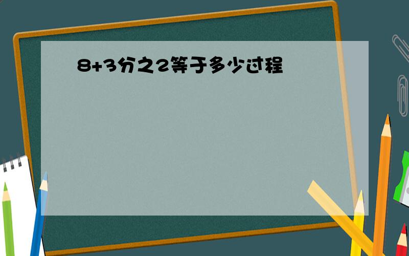 8+3分之2等于多少过程