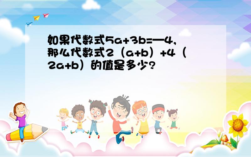 如果代数式5a+3b=—4,那么代数式2（a+b）+4（2a+b）的值是多少?