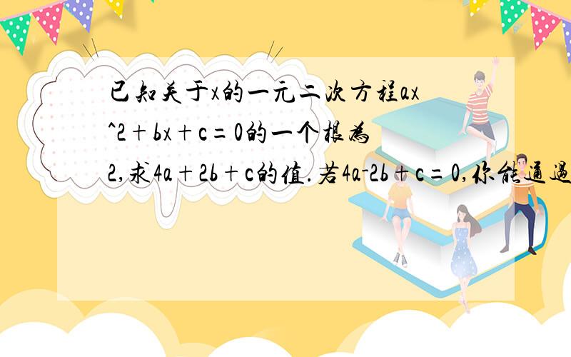 已知关于x的一元二次方程ax^2+bx+c=0的一个根为2,求4a+2b+c的值.若4a-2b+c=0,你能通过观察,求出方程ax^2+bx+c=0的另一个根吗?