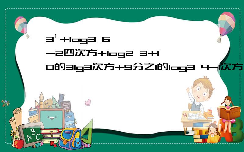 3¹+log3 6-2四次方+log2 3+10的3lg3次方+9分之1的log3 4-1次方