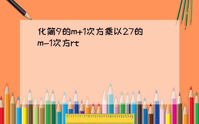 化简9的m+1次方乘以27的m-1次方rt