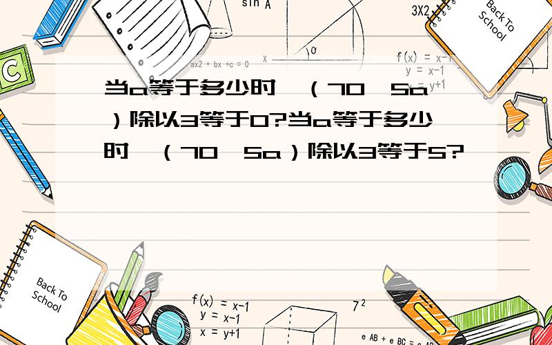 当a等于多少时,（70—5a）除以3等于0?当a等于多少时,（70—5a）除以3等于5?