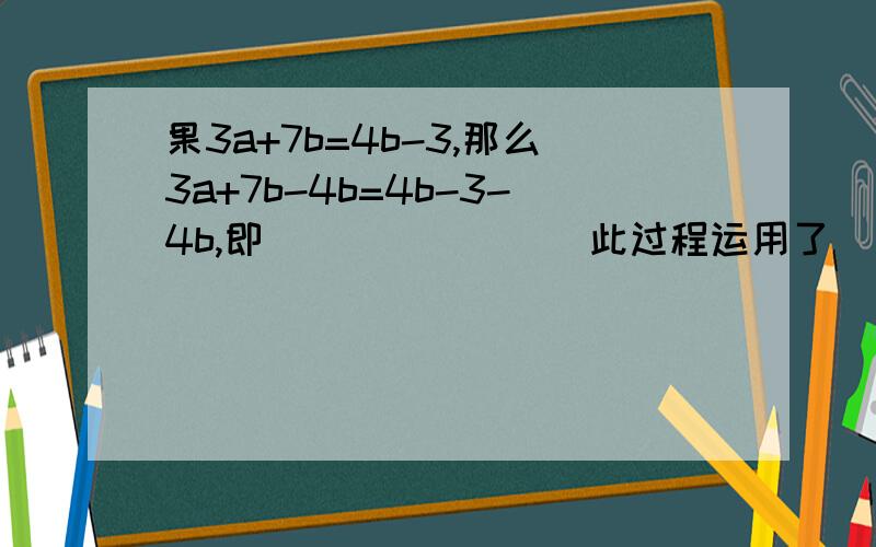 果3a+7b=4b-3,那么3a+7b-4b=4b-3-4b,即________此过程运用了_______,由此可得a+b=______