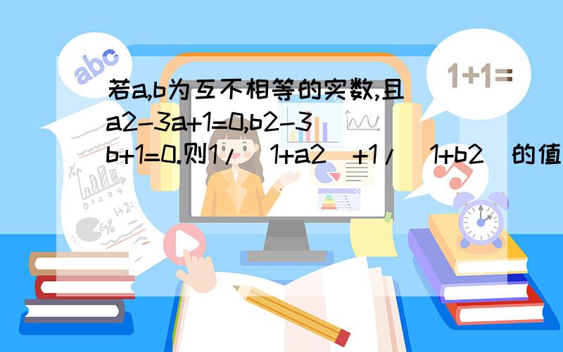 若a,b为互不相等的实数,且a2-3a+1=0,b2-3b+1=0.则1/(1+a2)+1/(1+b2)的值为?主要是方法哈,