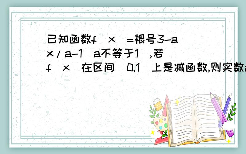 已知函数f(x)=根号3-ax/a-1(a不等于1),若f(x)在区间(0,1]上是减函数,则实数a的取值范围是——