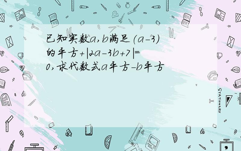 已知实数a,b满足(a-3)的平方+|2a-3b+7|=0,求代数式a平方-b平方