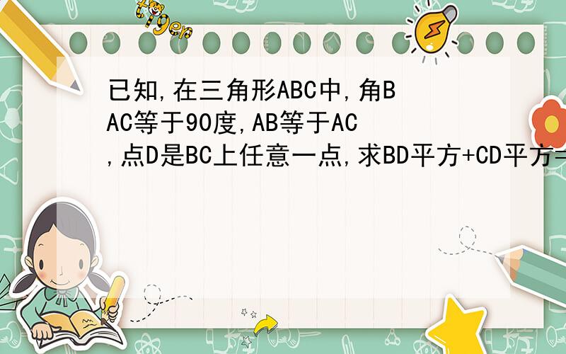 已知,在三角形ABC中,角BAC等于90度,AB等于AC,点D是BC上任意一点,求BD平方+CD平方=2AD平方