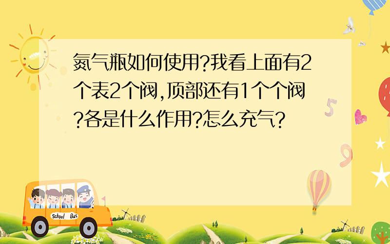 氮气瓶如何使用?我看上面有2个表2个阀,顶部还有1个个阀?各是什么作用?怎么充气?