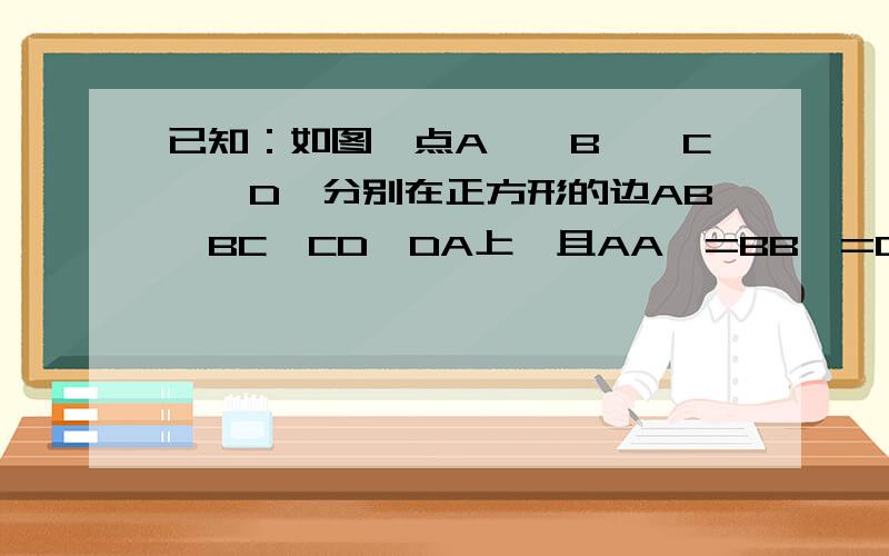 已知：如图,点A'、B'、C'、D'分别在正方形的边AB、BC、CD、DA上,且AA'=BB'=CC'=DD'.求证：四边形A'B'CD是正方形（2）当点A'、B'、C'、D'处在什么位置时,正方形A'B'C'D'的面积是正方形ABCD面积的九分之