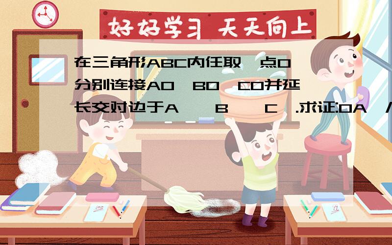 在三角形ABC内任取一点O,分别连接AO、BO、CO并延长交对边于A',B',C'.求证:OA'/AA'+OB'/BB'+OC'/CC'=1