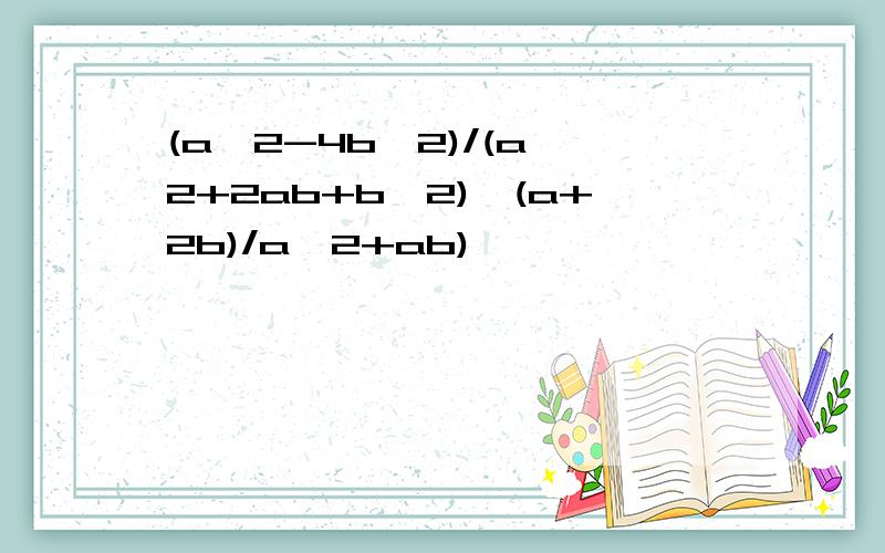 (a^2-4b^2)/(a^2+2ab+b^2)÷(a+2b)/a^2+ab)