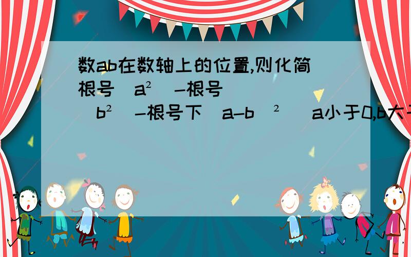 数ab在数轴上的位置,则化简根号(a²)-根号(b²)-根号下(a-b)² （a小于0,b大于0）