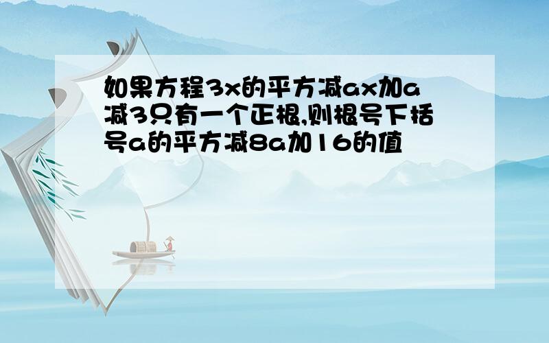 如果方程3x的平方减ax加a减3只有一个正根,则根号下括号a的平方减8a加16的值