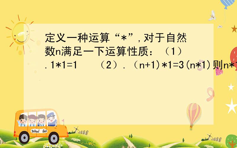 定义一种运算“*”,对于自然数n满足一下运算性质：（1）.1*1=1   （2）.（n+1)*1=3(n*1)则n*1用含n的代数式表示是什么?紧急,谢谢