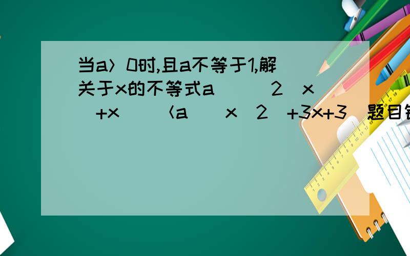 当a＞0时,且a不等于1,解关于x的不等式a^[(2^x)+x)]＜a[(x^2)+3x+3]题目错了是a^[(2乘x^2)+x)]＜a[(x^2)+3x+3]