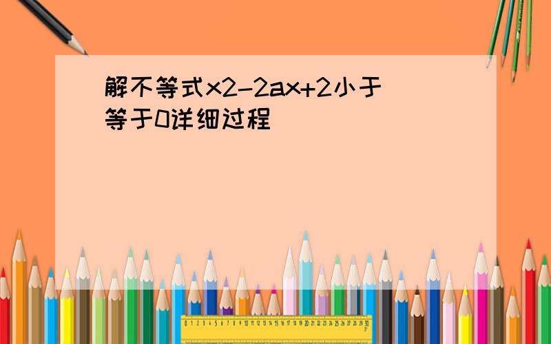 解不等式x2-2ax+2小于等于0详细过程