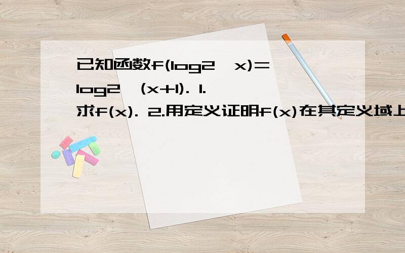 已知函数f(log2^x)=log2^(x+1). 1.求f(x). 2.用定义证明f(x)在其定义域上为增函数. 3.解不等式f(x)＜-log1/2^(4^x-2^x+1）