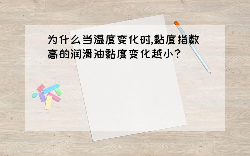 为什么当温度变化时,黏度指数高的润滑油黏度变化越小?