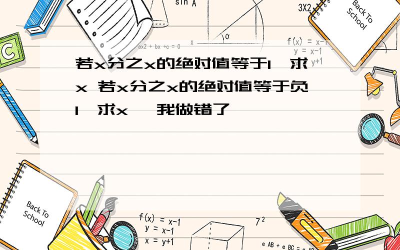 若x分之x的绝对值等于1,求x 若x分之x的绝对值等于负1,求x 【我做错了】