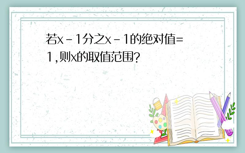 若x-1分之x-1的绝对值=1,则x的取值范围?