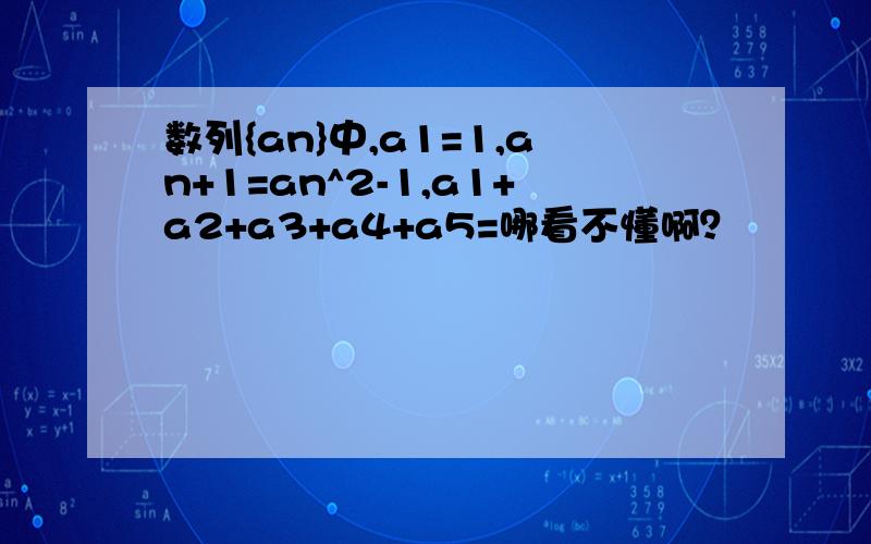 数列{an}中,a1=1,an+1=an^2-1,a1+a2+a3+a4+a5=哪看不懂啊？