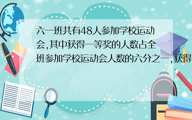 六一班共有48人参加学校运动会,其中获得一等奖的人数占全班参加学校运动会人数的六分之一,获得一等奖的人数比获得二等奖的人数少七分之三,获得三等奖的人数比获得二等奖的人数多二