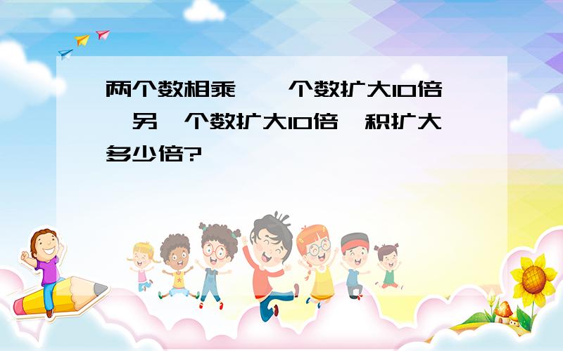 两个数相乘,一个数扩大10倍,另一个数扩大10倍,积扩大多少倍?