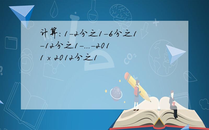 计算：1-2分之1-6分之1-12分之1-...-2011×2012分之1