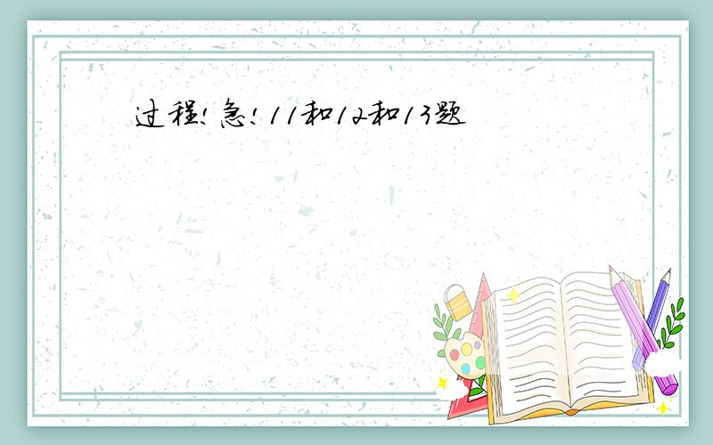 过程!急!11和12和13题