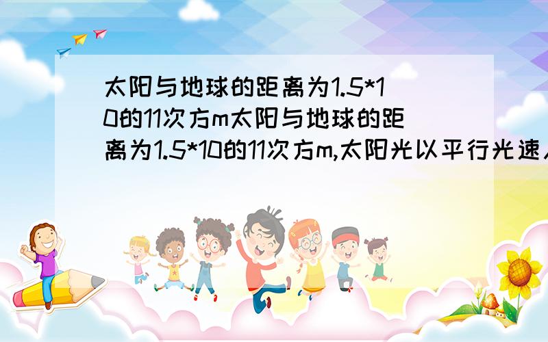 太阳与地球的距离为1.5*10的11次方m太阳与地球的距离为1.5*10的11次方m,太阳光以平行光速入射到地面,地球表面2/3的面积被水面所覆盖,太阳在一年中辐射到地球表面水面部分的总能量W约为1.87*1