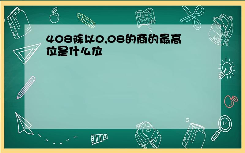 408除以0,08的商的最高位是什么位