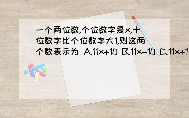 一个两位数,个位数字是x,十位数字比个位数字大1,则这两个数表示为 A.11x+10 B.11x-10 C.11x+1 D.11x-1