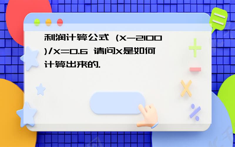 利润计算公式 (X-2100)/X=0.6 请问X是如何计算出来的.