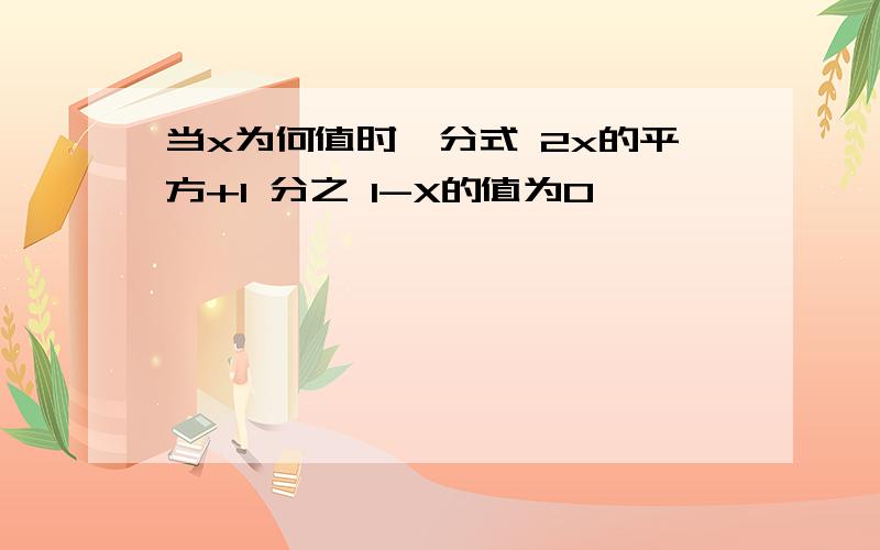 当x为何值时,分式 2x的平方+1 分之 1-X的值为0